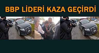 BBP Lideri Mustafa Destici Kaza Geçirdi